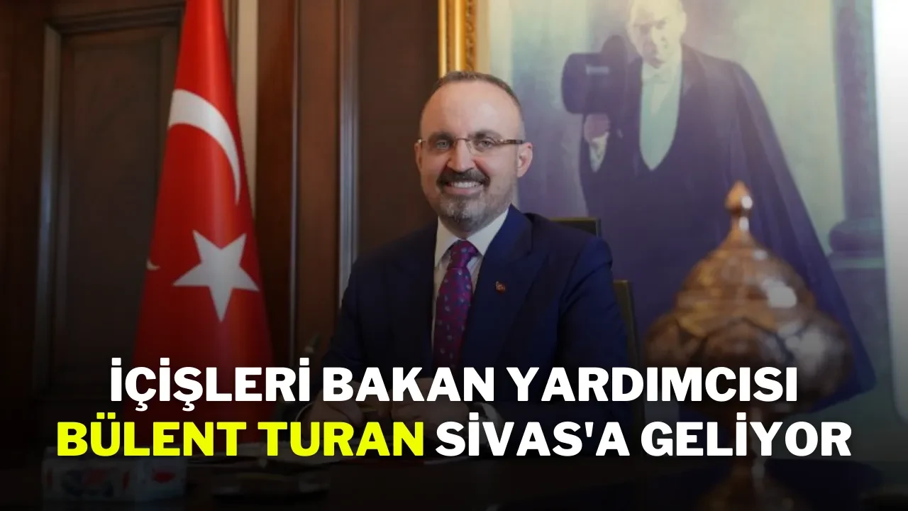 İçişleri Bakan Yardımcısı Bülent Turan Sivas'a Geliyor