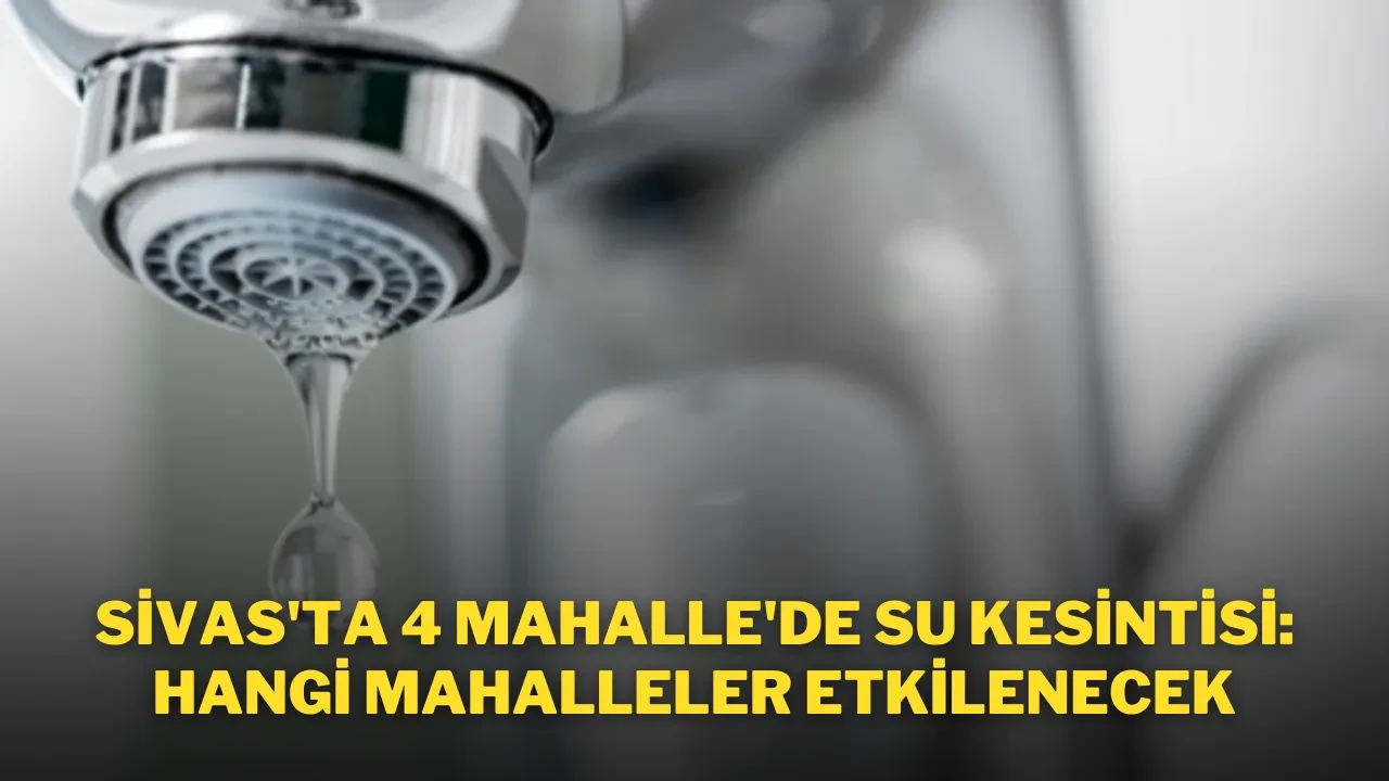 Sivas'ta 4 Mahalle'de Su Kesintisi: Hangi Mahalleler Etkilenecek