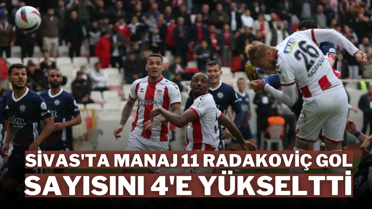 Sivas'ta Manaj 11 Radakoviç Gol Sayısını 4'e Yükseltti