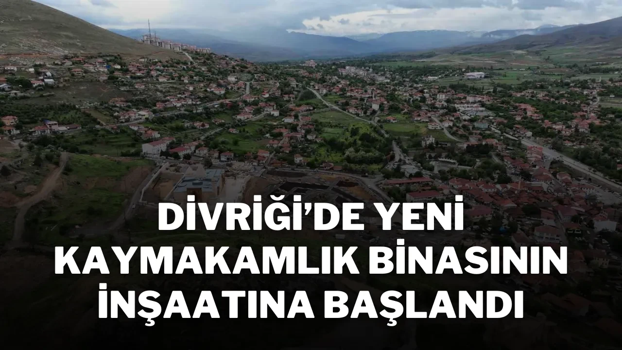Divriği’de Yeni Kaymakamlık Binasının İnşaatına Başlandı