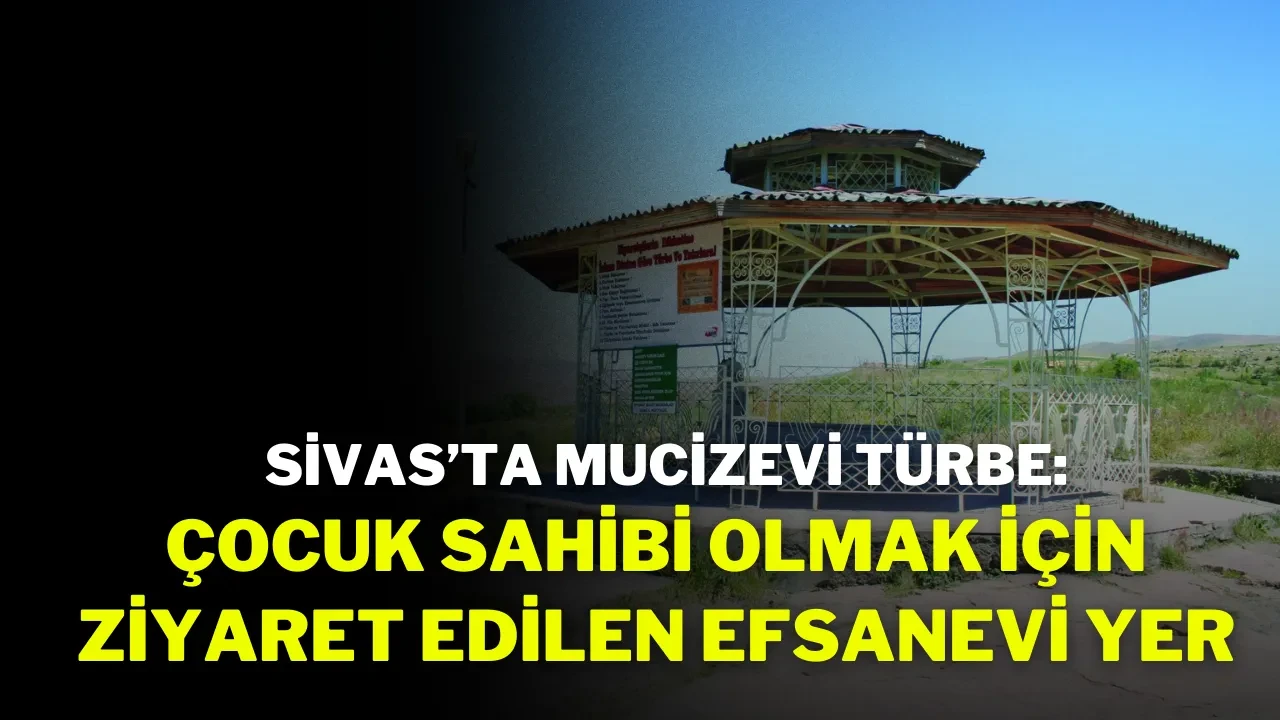 Sivas’ta Mucizevi Türbe: Çocuk Sahibi Olmak İçin Ziyaret Edilen Efsanevi Yer