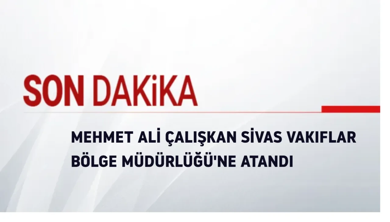 Mehmet Ali Çalışkan Sivas Vakıflar Bölge Müdürlüğü'ne Atandı