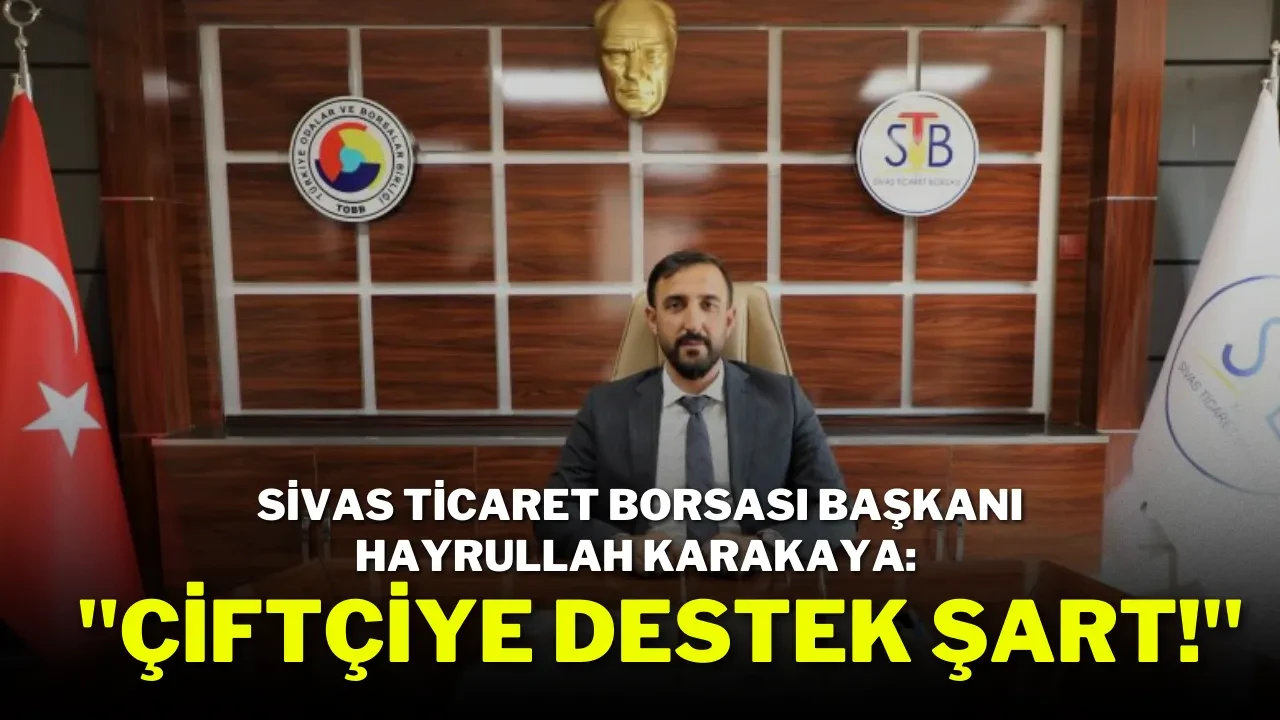 Sivas Ticaret Borsası Başkanı Hayrullah Karakaya: ''Çiftçiye Destek Şart!''