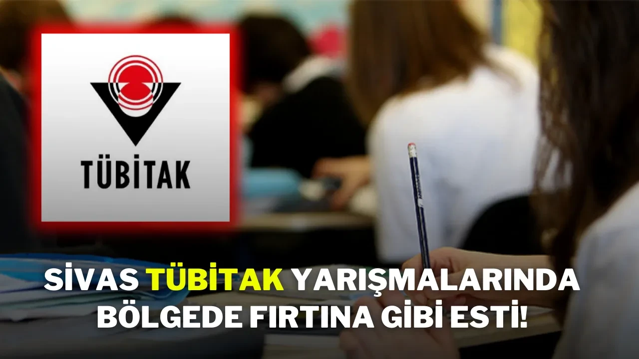 Sivas, TÜBİTAK Yarışmalarında Bölgede Fırtına Gibi Esti!