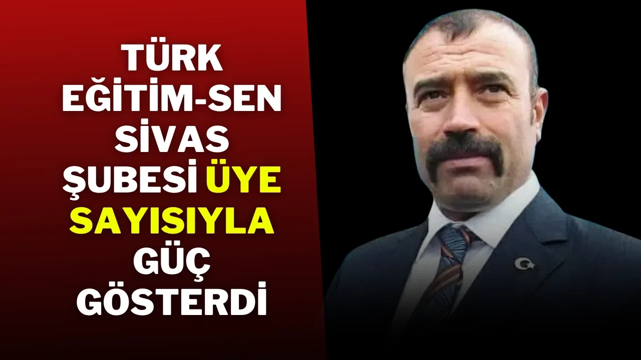 Türk Eğitim-Sen Sivas Şubesi Üye Sayısıyla Güç Gösterdi