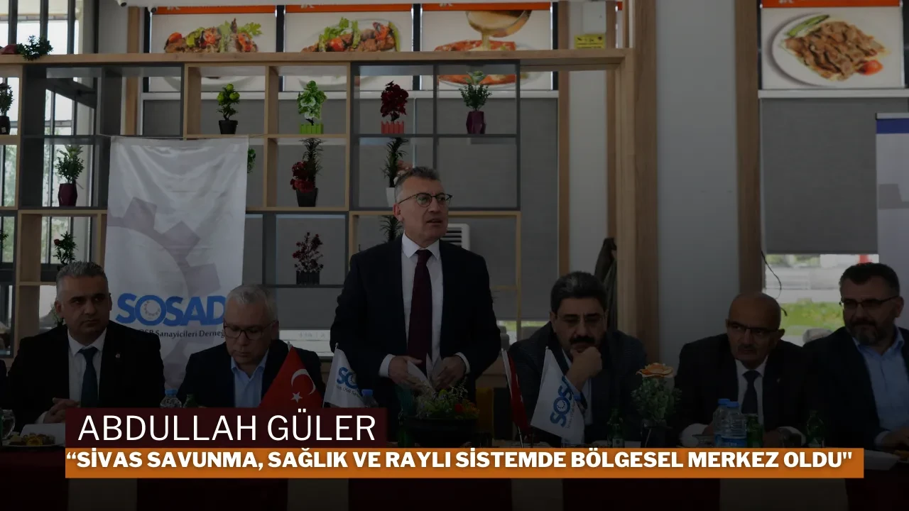Abdullah Güler “Sivas Savunma, Sağlık Ve Raylı Sistemde Bölgesel Merkez Oldu"