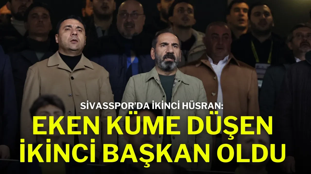 Sivasspor’da İkinci Hüsran: Eken, Küme Düşen İkinci Başkan Oldu