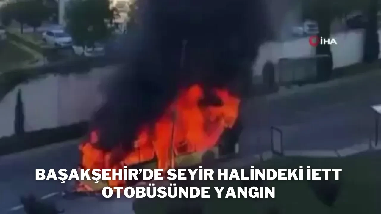 Başakşehir’de Seyir Halindeki İETT Otobüsünde Yangın