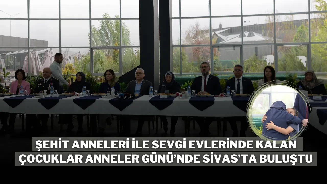 Şehit Anneleri ile Sevgi Evlerinde Kalan Çocuklar Anneler Günü’nde Sivas’ta Buluştu
