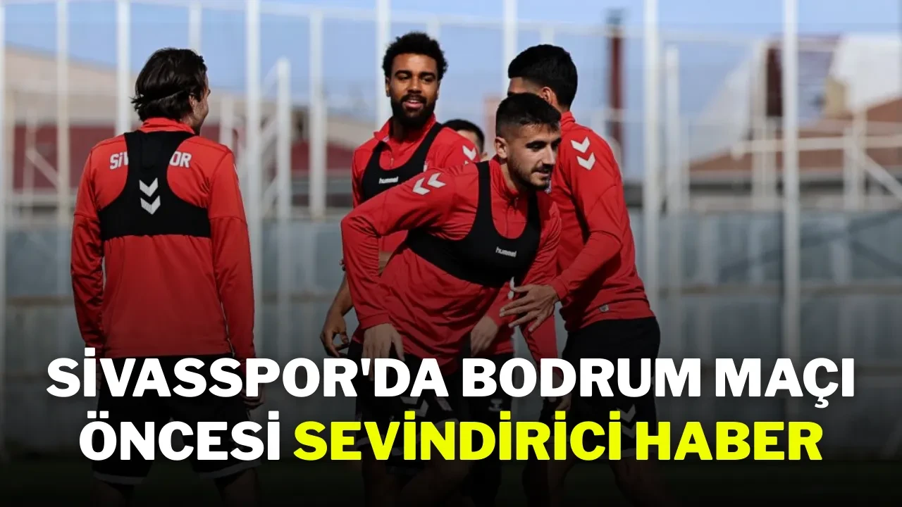 Sivasspor'da Bodrum Maçı Öncesi Sevindirici Haber