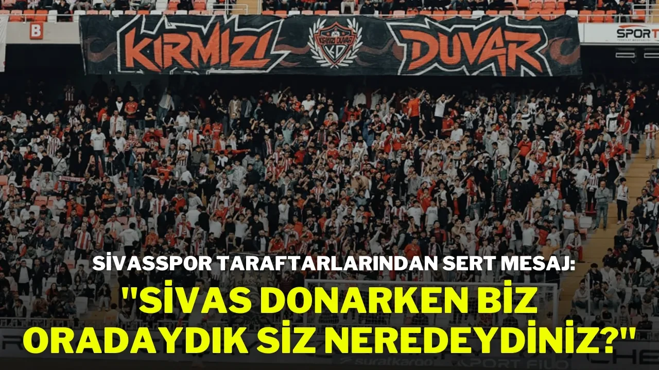 Sivasspor Taraftarlarından Sert Mesaj: "Sivas Donarken Biz Oradaydık, Siz Neredeydiniz?"