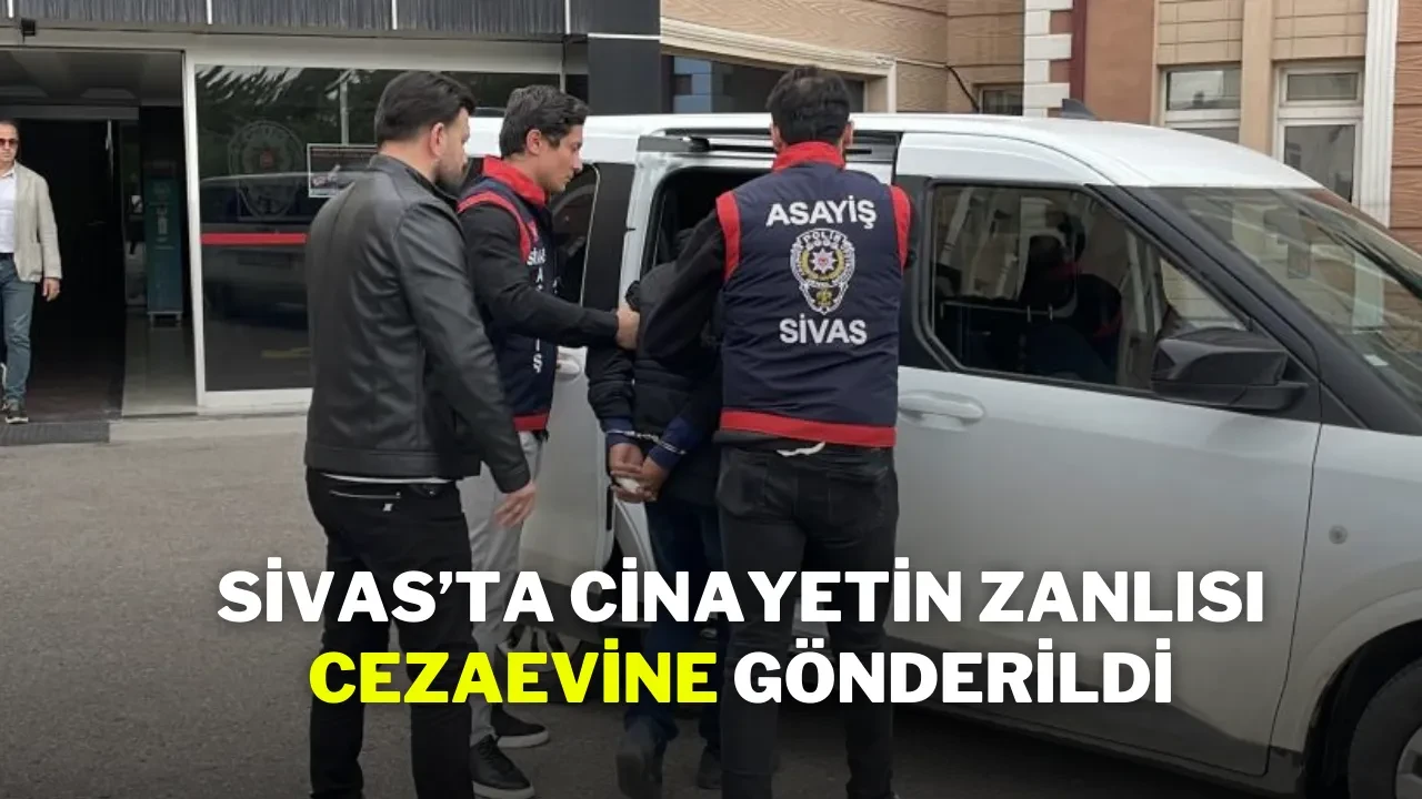 Sivas’ta Cinayetin Zanlısı Cezaevine Gönderildi