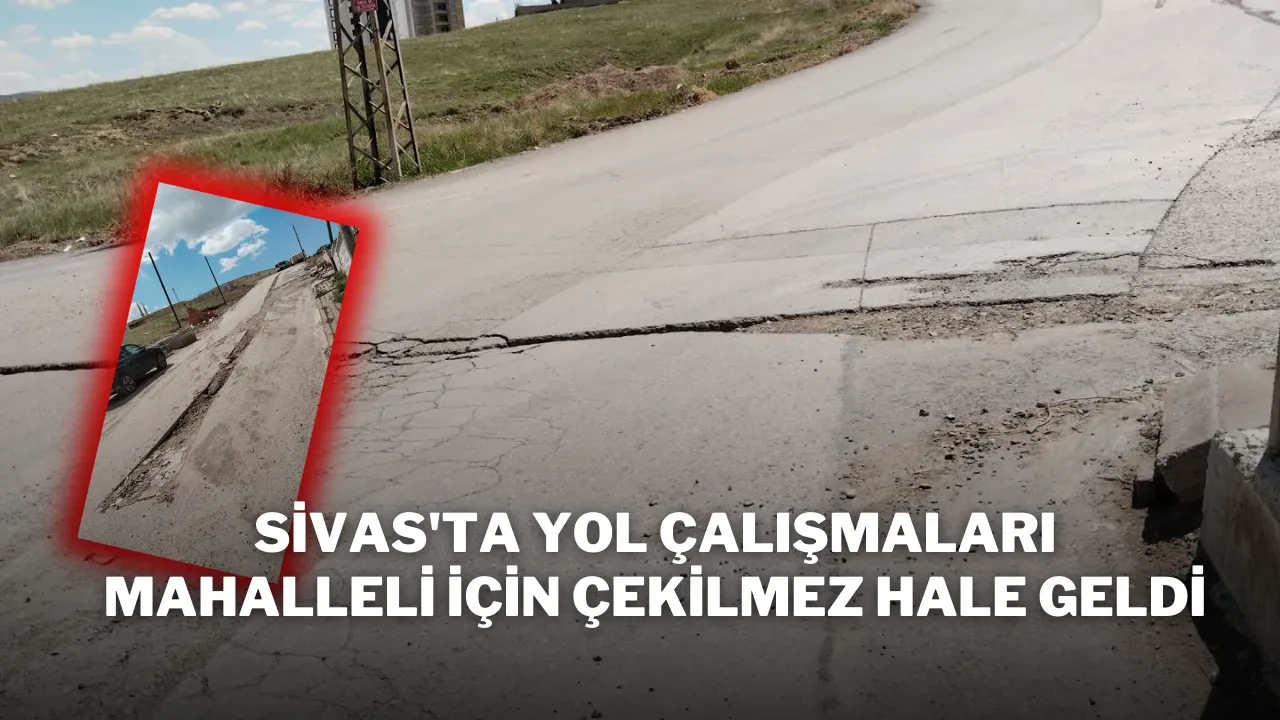 Sivas'ta Yol Çalışmaları Mahalleli İçin Çekilmez Hale Geldi
