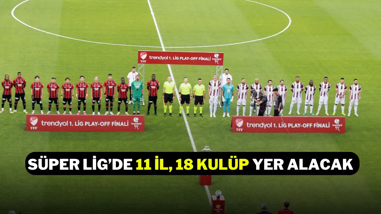 Süper Lig’de 11 İl, 18 Kulüp Yer Alacak