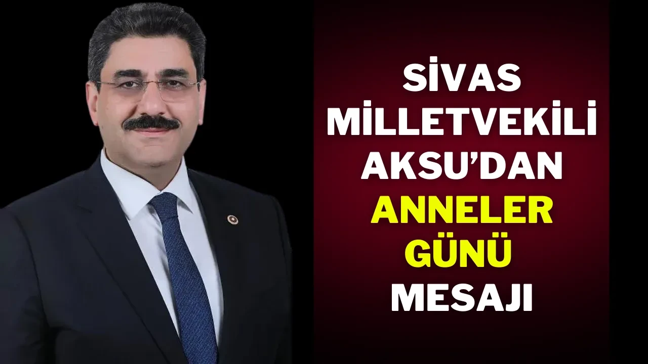 Sivas Milletvekili Aksu’dan Anneler Günü Mesajı
