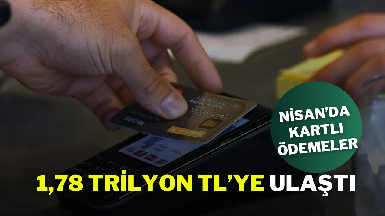 Nisan’da Kartlı Ödemeler 1,78 Trilyon TL’ye Ulaştı