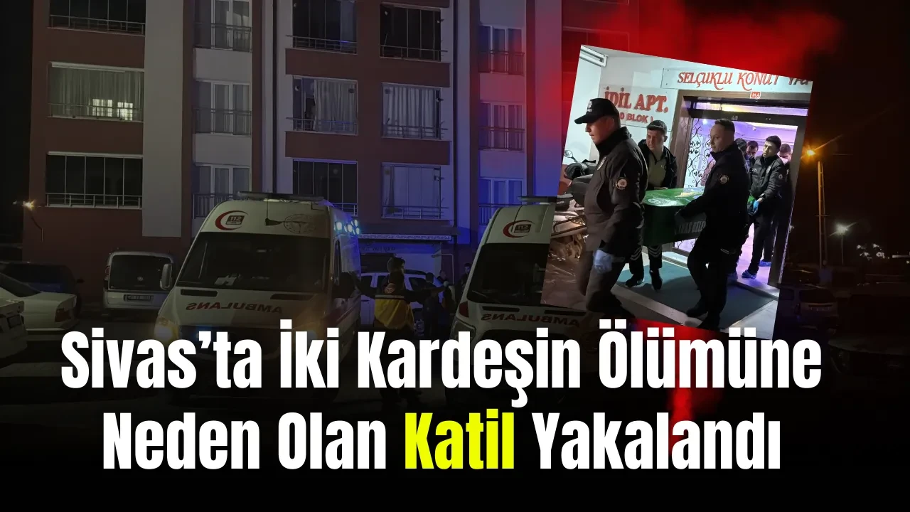 Sivas’ta İki Kardeşin Ölümüne Neden Olan Katil Yakalandı