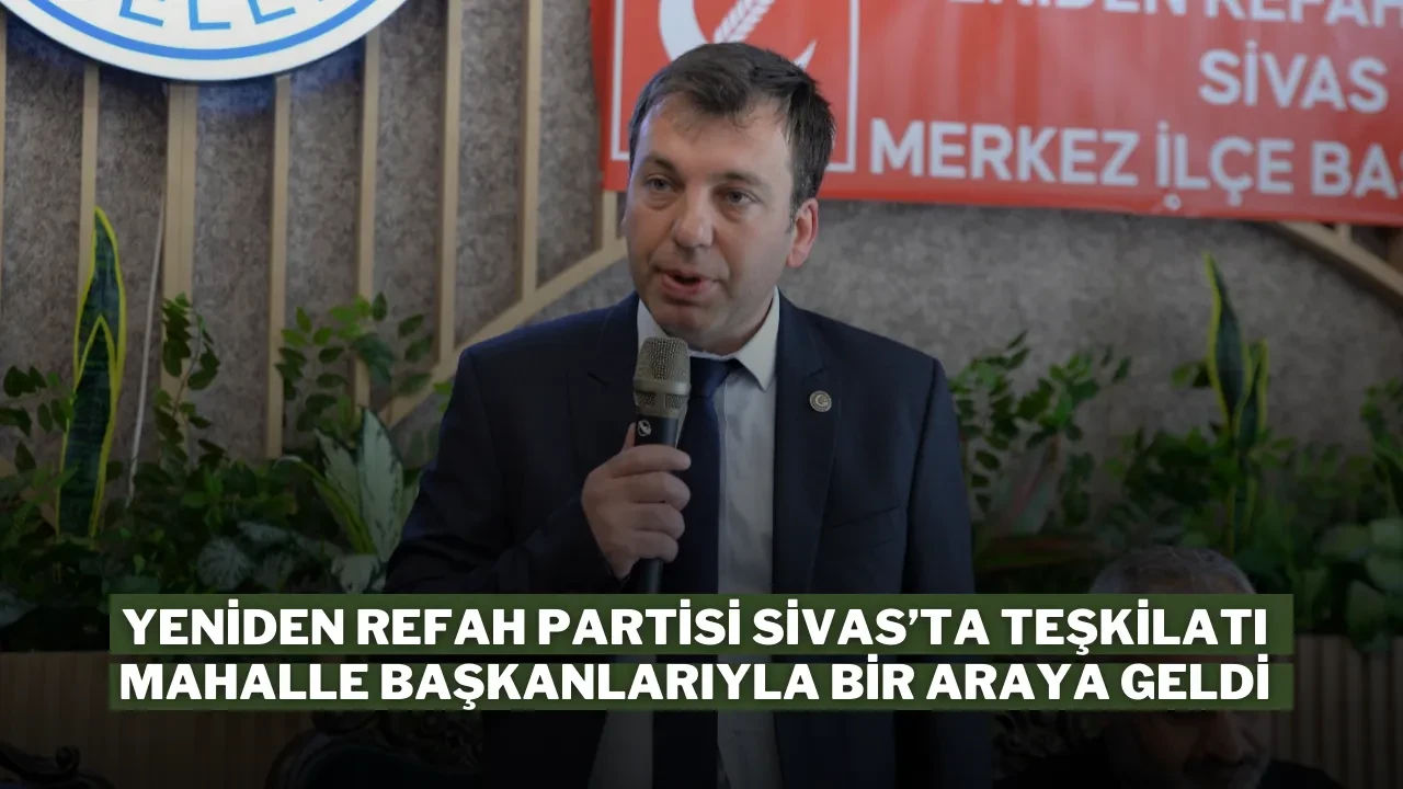 Yeniden Refah Partisi Sivas’ta Teşkilatı Mahalle Başkanlarıyla Bir Araya Geldi