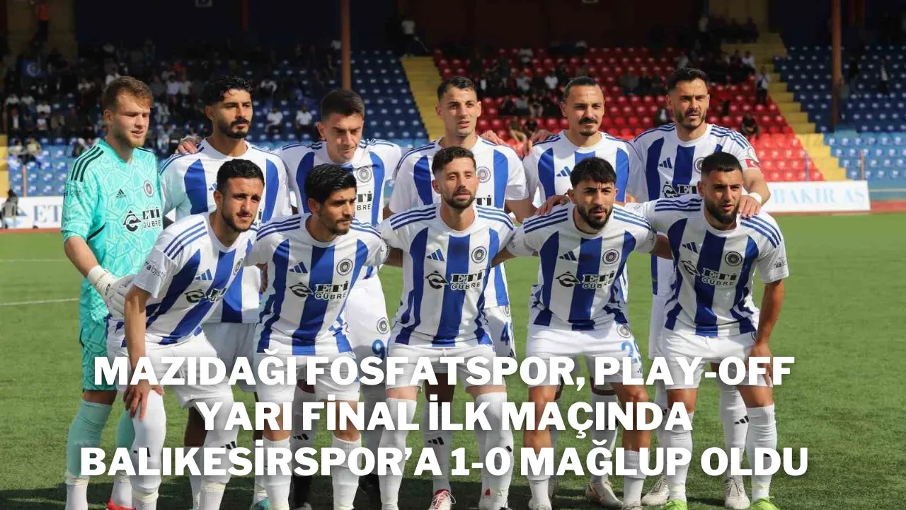 Mazıdağı Fosfatspor, Play-off Yarı Final İlk Maçında Balıkesirspor’a 1-0 Mağlup Oldu