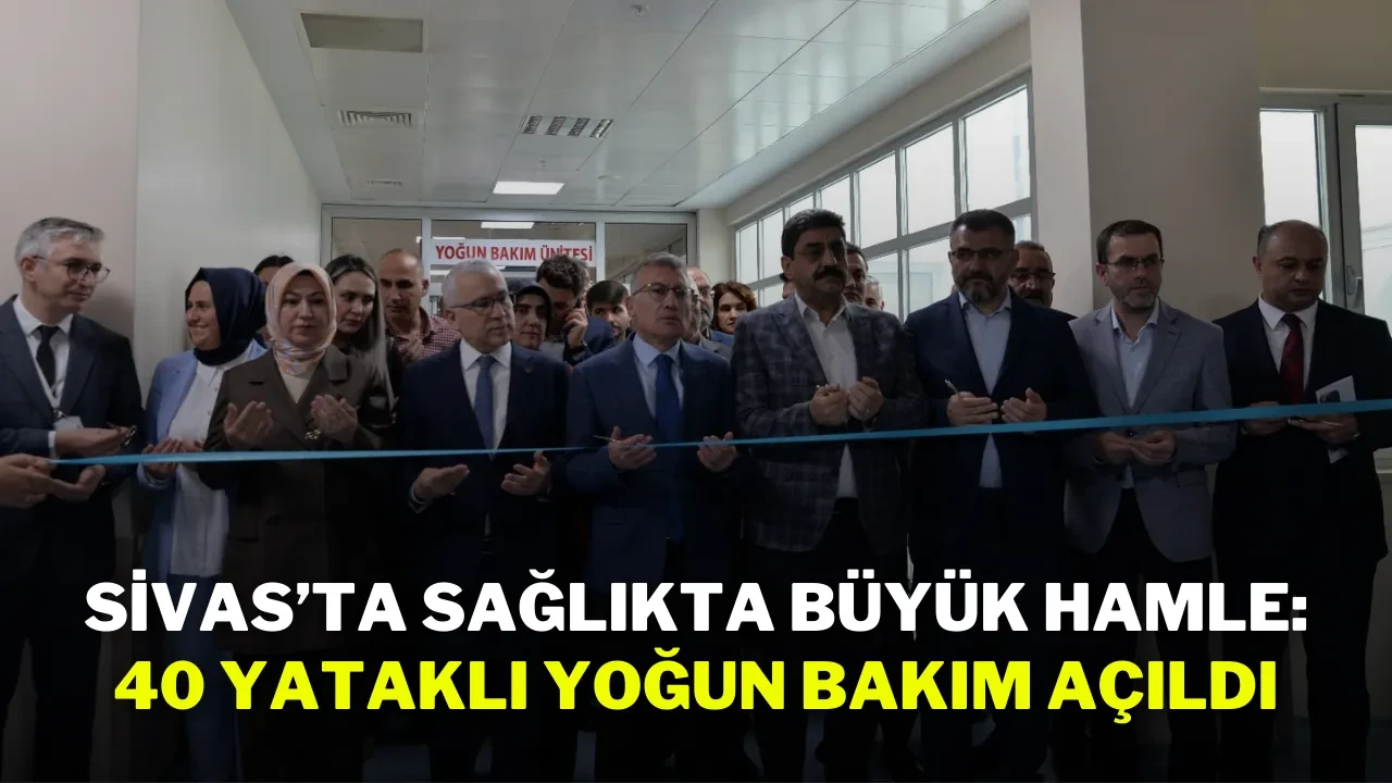 Sivas’ta Sağlıkta Büyük Hamle: 40 Yataklı Yoğun Bakım Açıldı