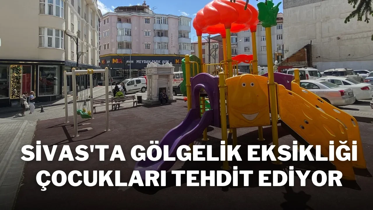 Sivas'ta Gölgelik Eksikliği Çocukları Tehdit Ediyor
