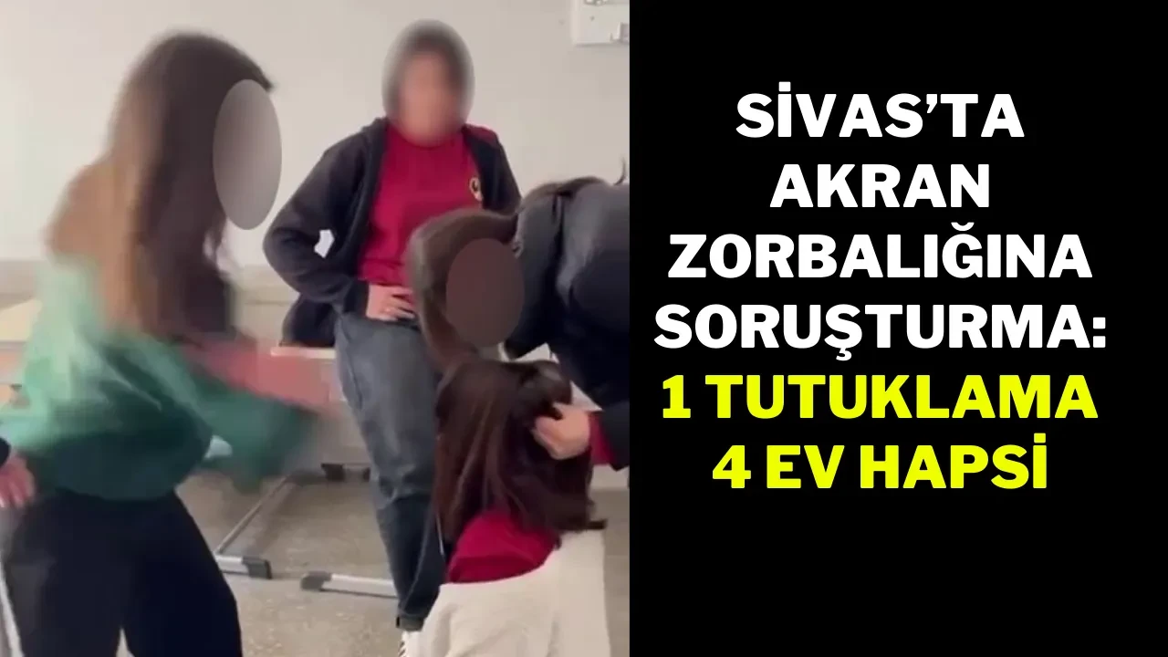 Sivas’ta Akran Zorbalığına Soruşturma: 1 Tutuklama, 4 Ev Hapsi