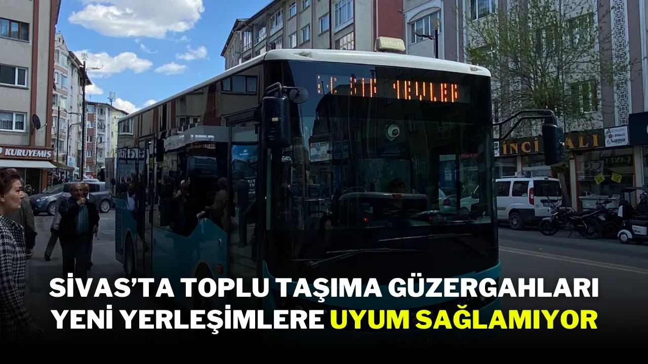 Sivas’ta Toplu Taşıma Güzergahları Yeni Yerleşimlere Uyum Sağlamıyor