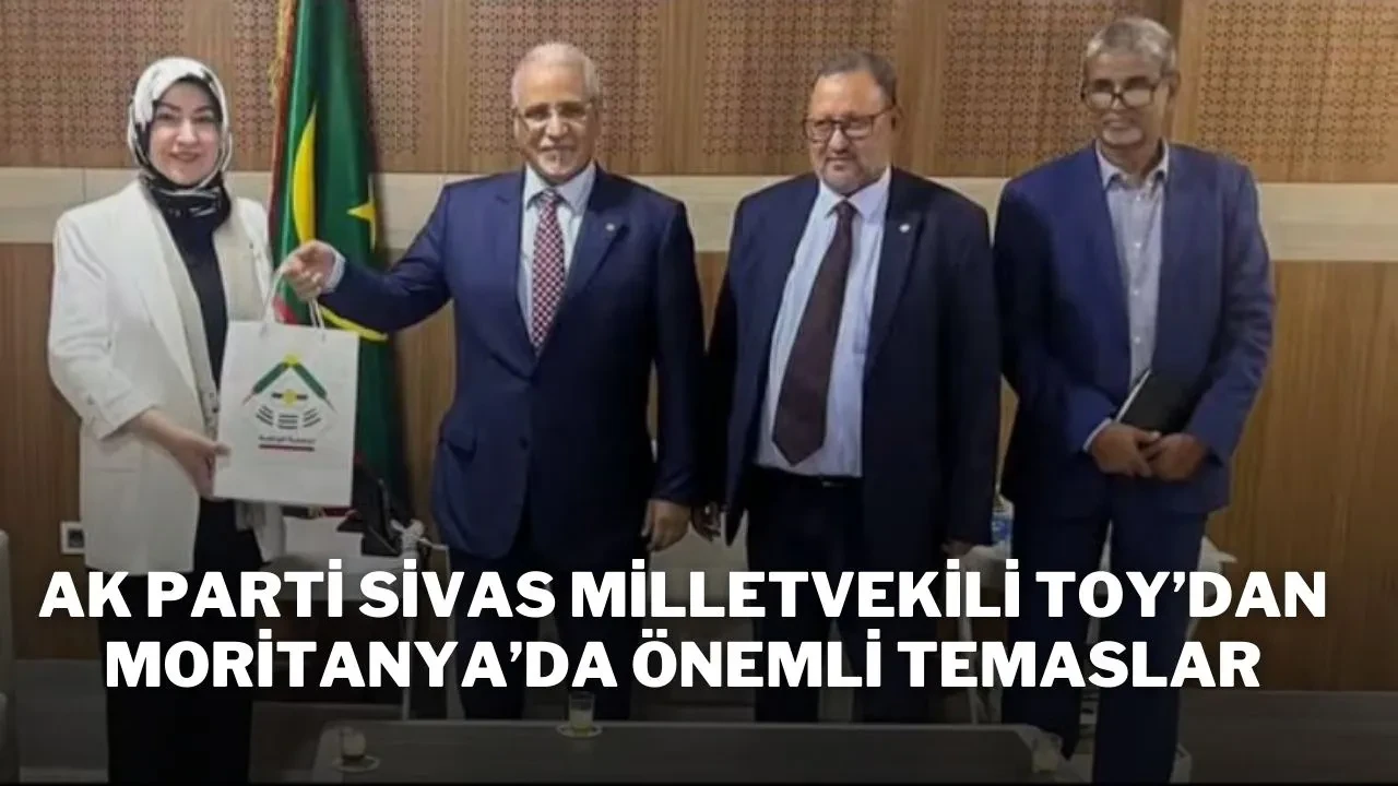 AK Parti Sivas Milletvekili Toy’dan Moritanya’da Önemli Temaslar