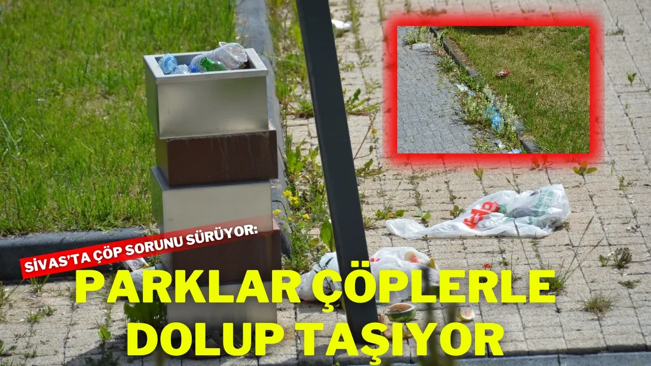 Sivas’ta Çöp Sorunu Sürüyor: Parklar Çöplerle Dolup Taşıyor