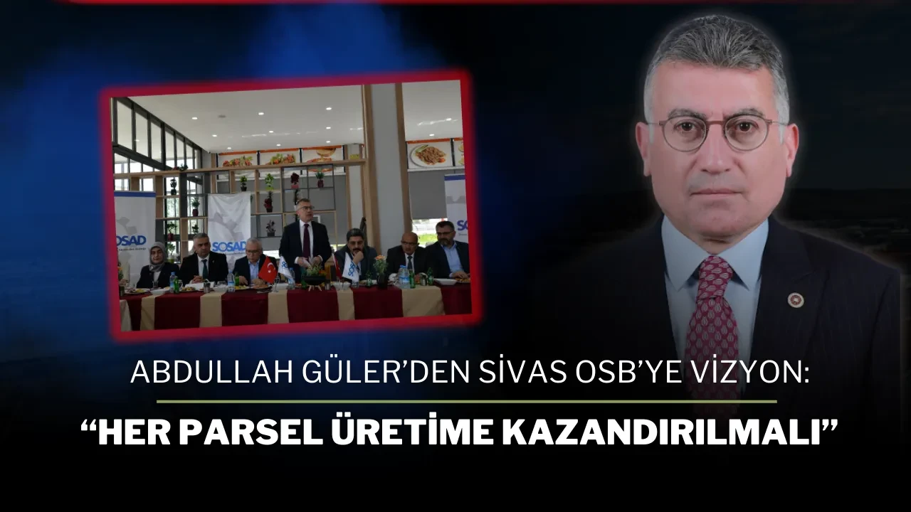 Abdullah Güler’den Sivas OSB’ye Vizyon: “Her Parsel Üretime Kazandırılmalı”