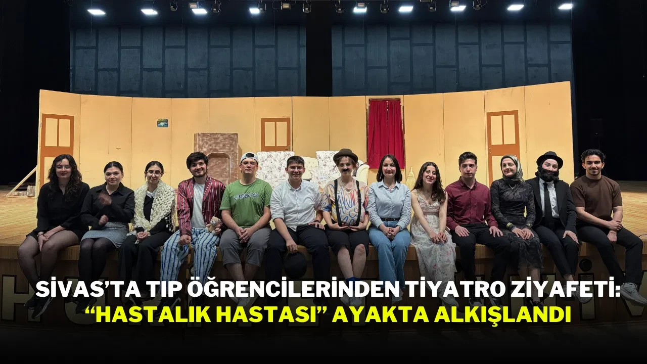 Sivas’ta Tıp Öğrencilerinden Tiyatro Ziyafeti: “Hastalık Hastası” Ayakta Alkışlandı