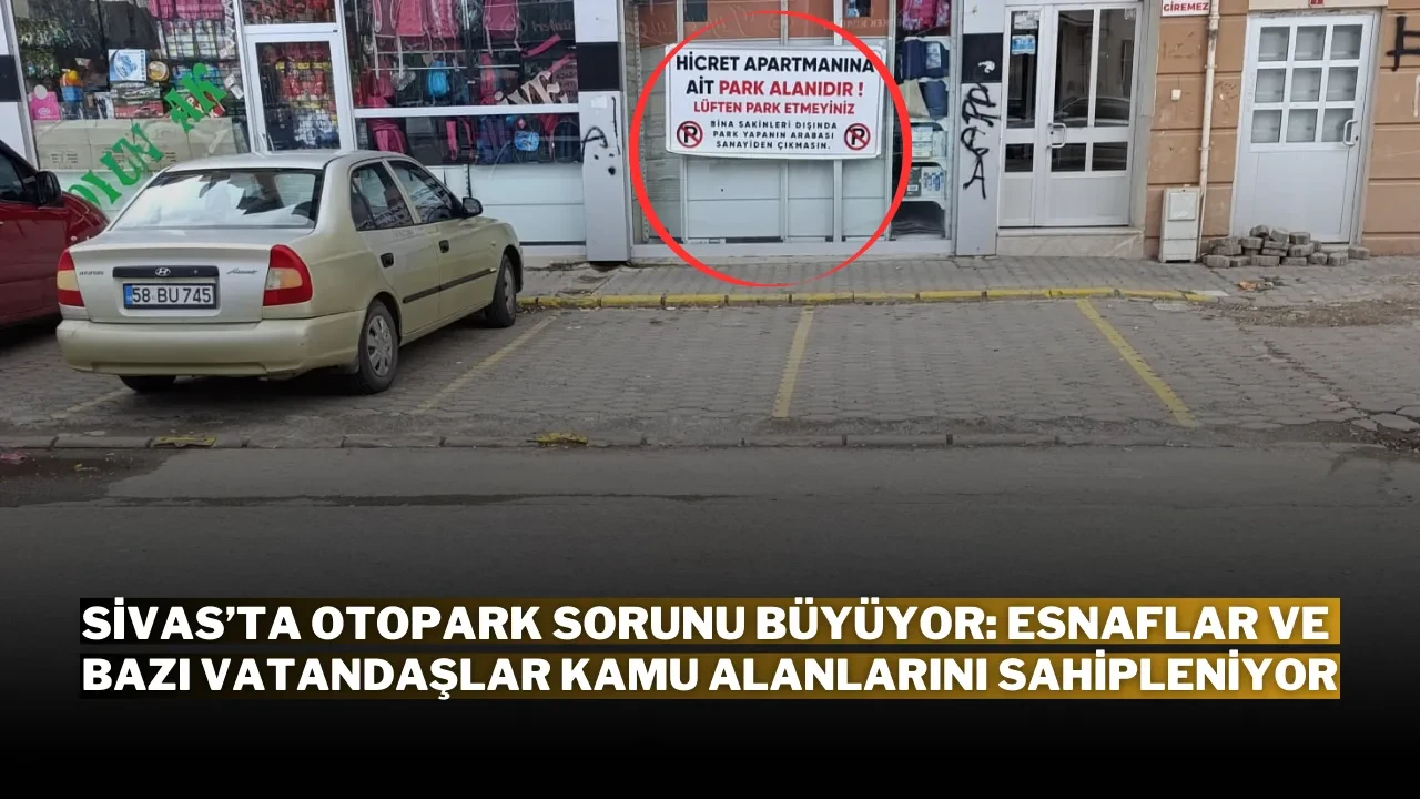 Sivas’ta Otopark Sorunu Büyüyor: Esnaflar ve Bazı Vatandaşlar Kamu Alanlarını Sahipleniyor