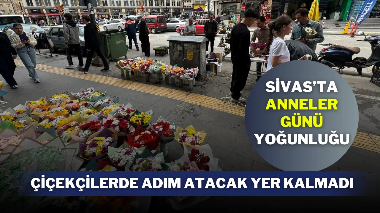 Sivas’ta Anneler Günü Yoğunluğu: Çiçekçilerde Adım Atacak Yer Kalmadı