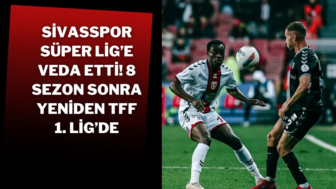 Sivasspor Süper Lig’e Veda Etti! 8 Sezon Sonra Yeniden TFF 1. Lig’de