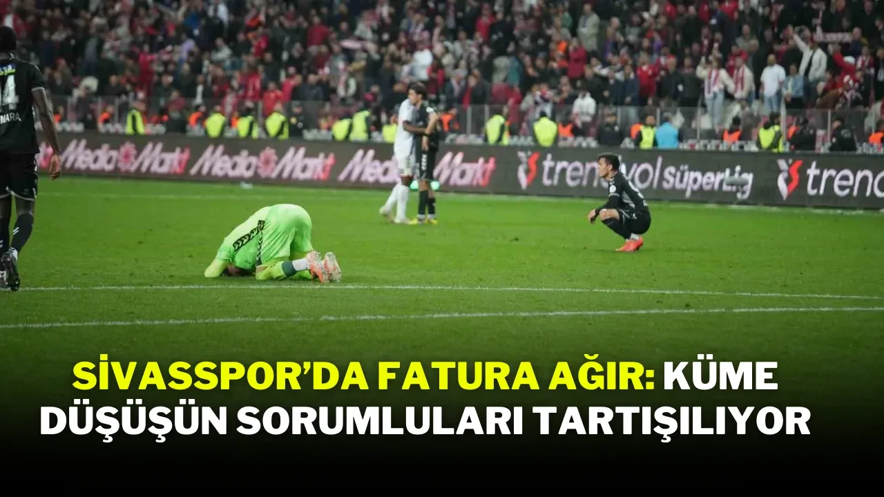 Sivasspor'da Fatura Ağır! Küme Düşüşün Sorumluları Tartışılıyor