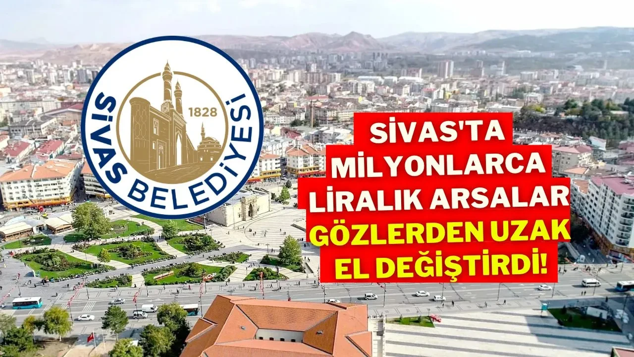Sivas'ta Milyonlarca Liralık Arsalar Gözlerden Uzak El Değiştirdi!