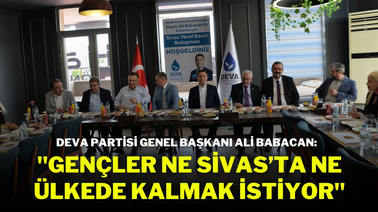 DEVA Partisi Genel Başkanı Ali Babacan: "Gençler Ne Sivas’ta Ne Ülkede Kalmak İstiyor"