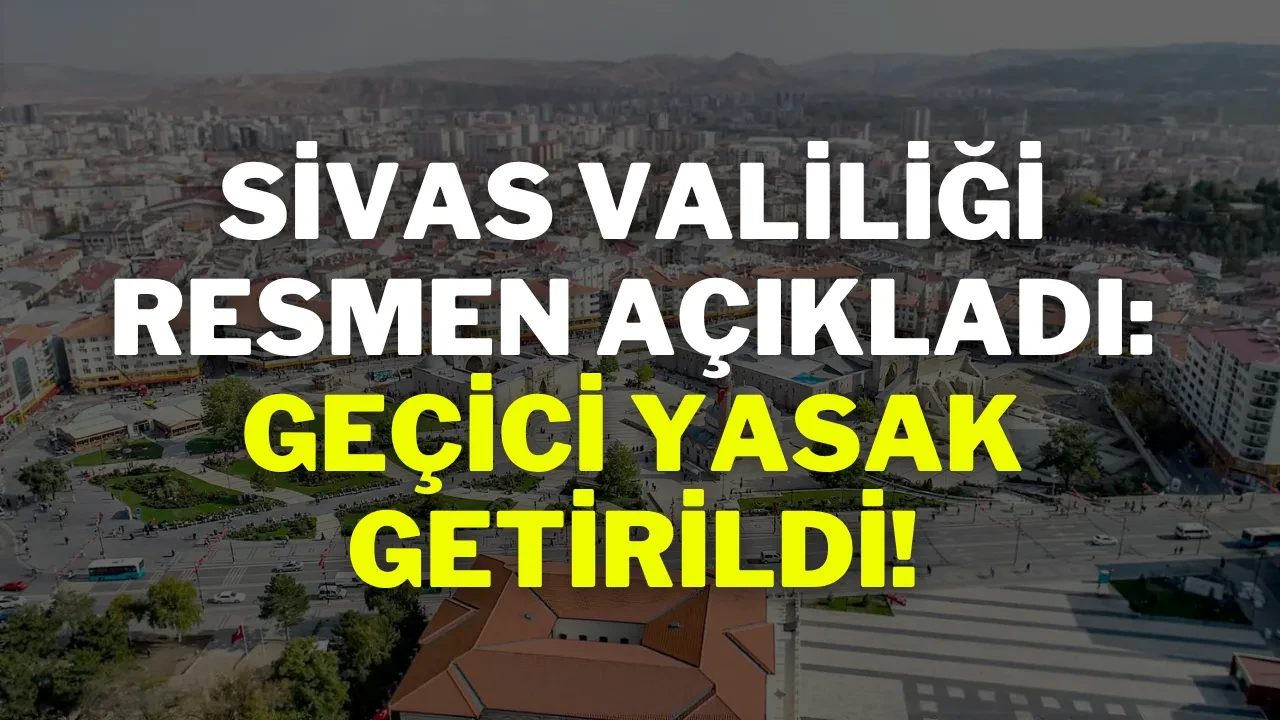 Sivas Valiliği Resmen Açıkladı: Geçici Yasak Getirildi!