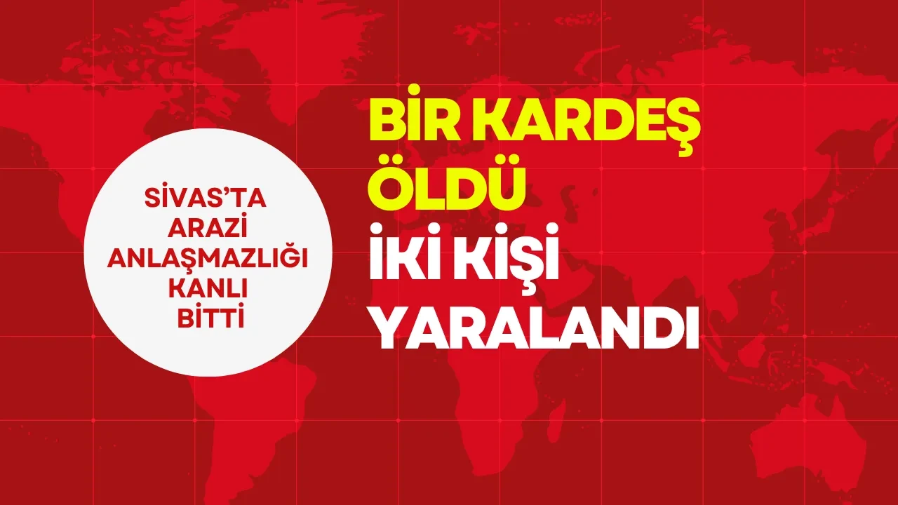 Sivas’ta Arazi Anlaşmazlığı Kanlı Bitti Bir Kardeş Öldü İki Kişi Yaralandı