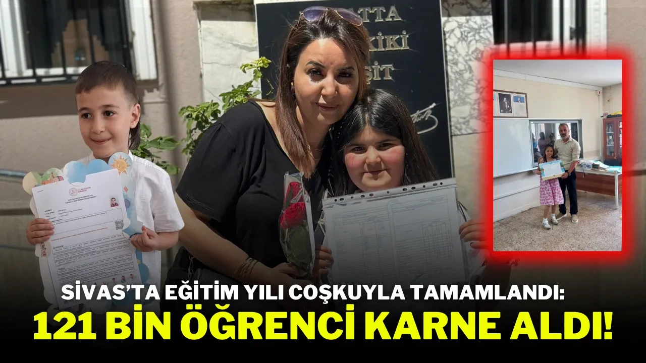Sivas’ta Eğitim Yılı Coşkuyla Tamamlandı: 121 Bin Öğrenci Karne Aldı!