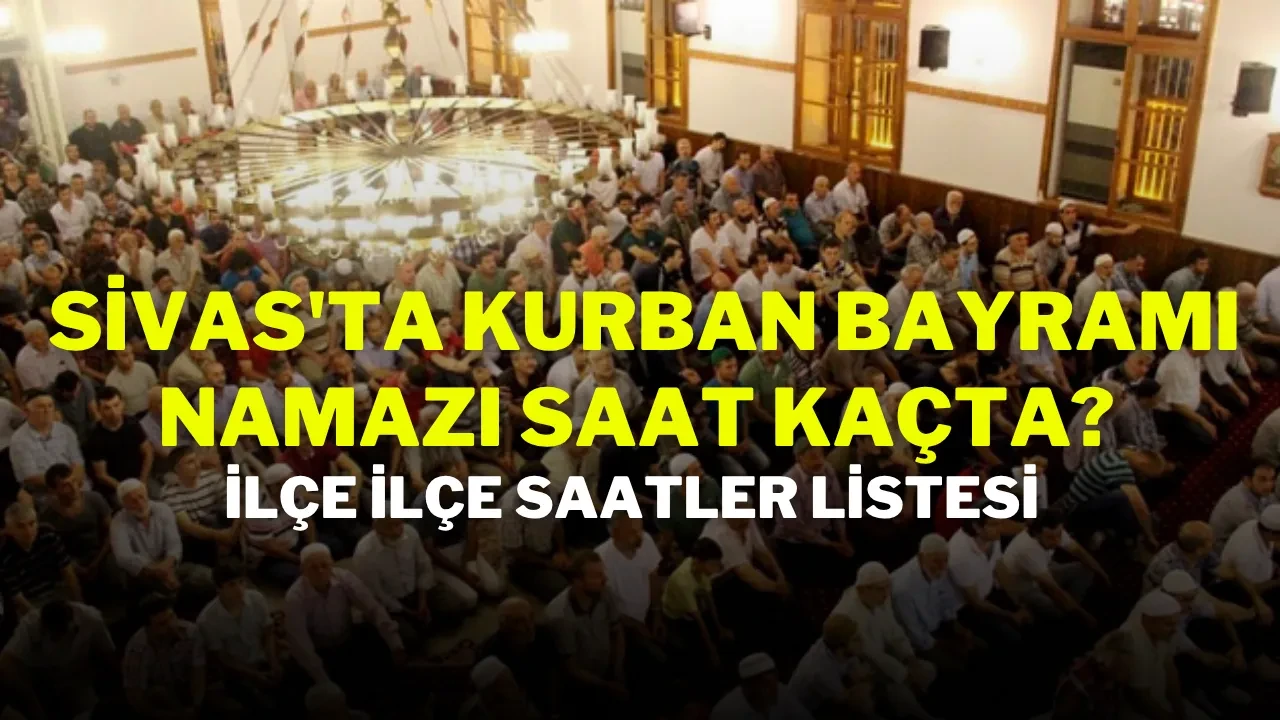 Sivas'ta Kurban Bayramı Namazı Saat Kaçta? İlçe İlçe Saatler Listesi