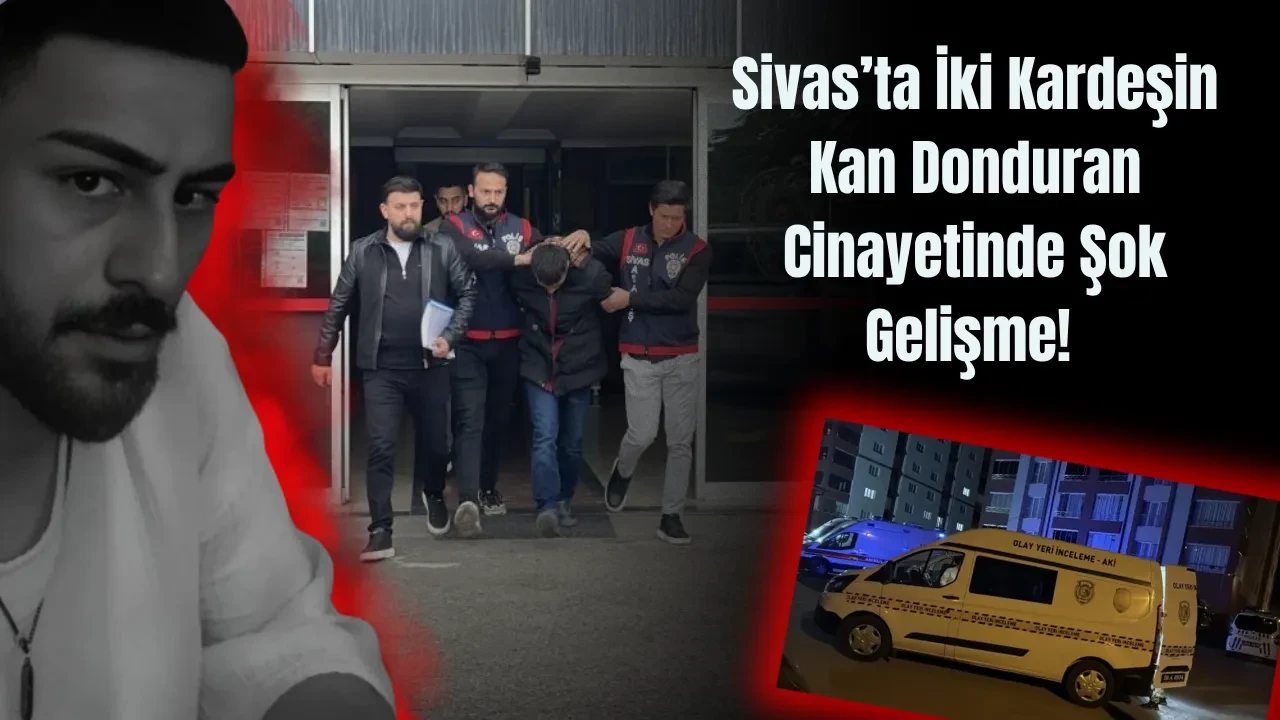 Sivas’ta İki Kardeşin Kan Donduran Cinayetinde Şok Gelişme!