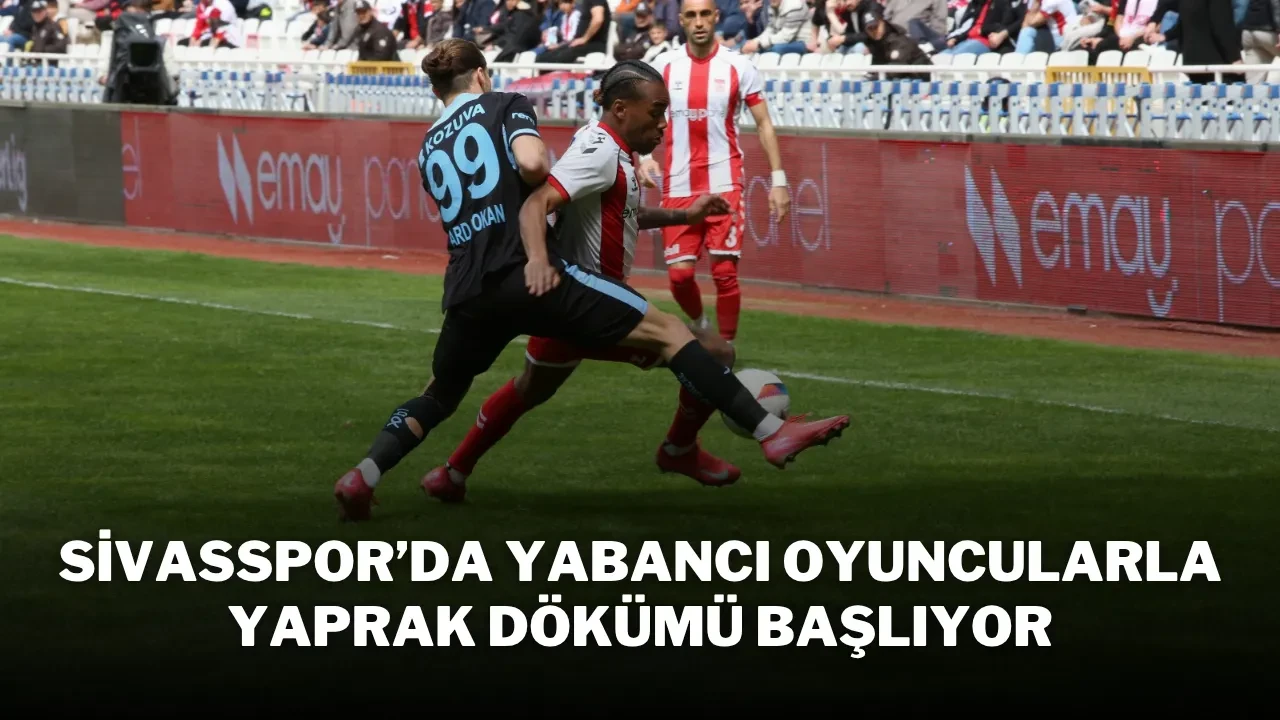 Sivasspor’da Yabancı Oyuncularla Yaprak Dökümü Başlıyor