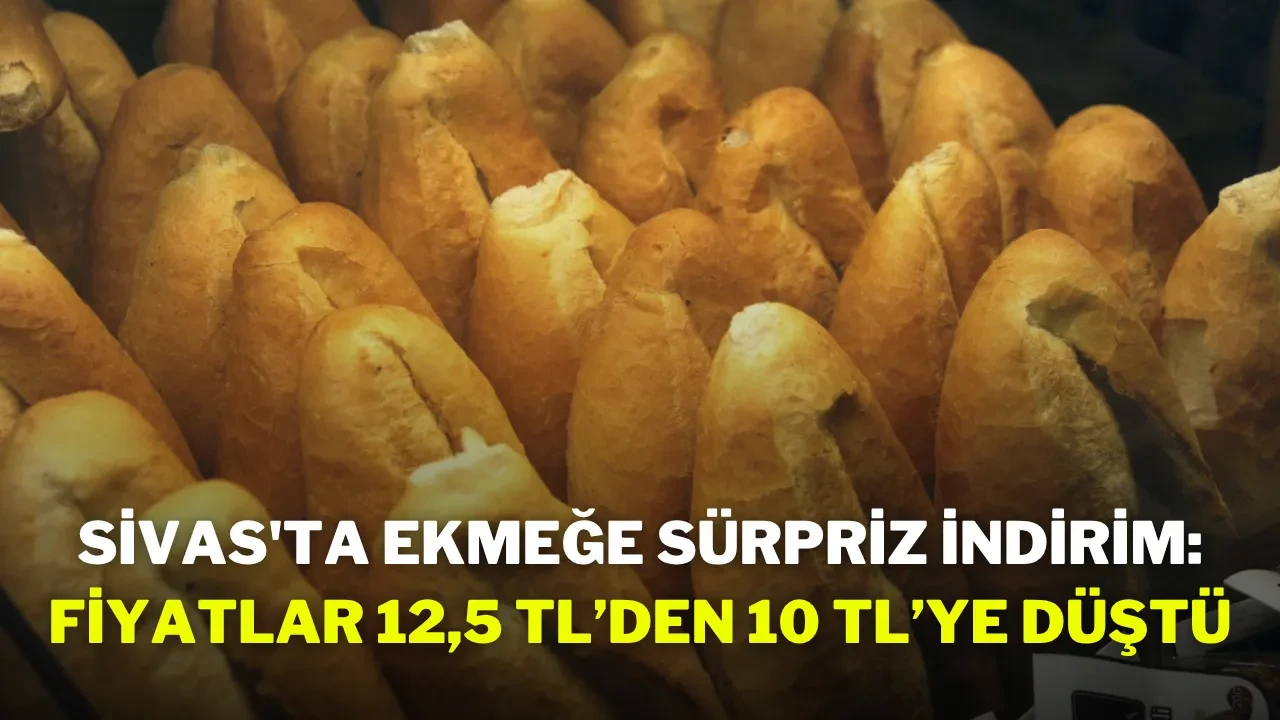 Sivas'ta Ekmeğe Sürpriz İndirim: Fiyatlar 12,5 TL’den 10 TL’ye Düştü