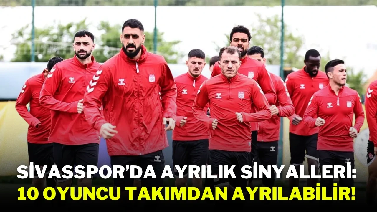 Sivasspor’da Ayrılık Sinyalleri: 10 Oyuncu Takımdan Ayrılabilir!