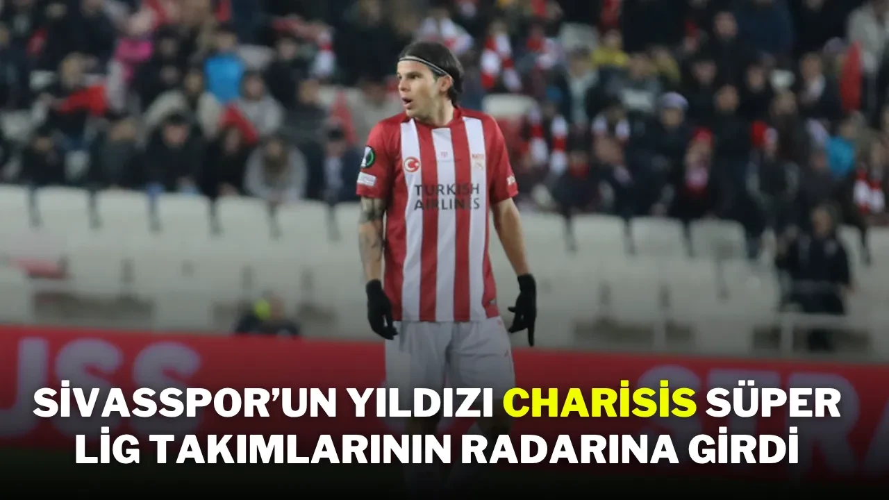 Sivasspor’un Yıldızı Charisis Süper Lig Takımlarının Radarına Girdi