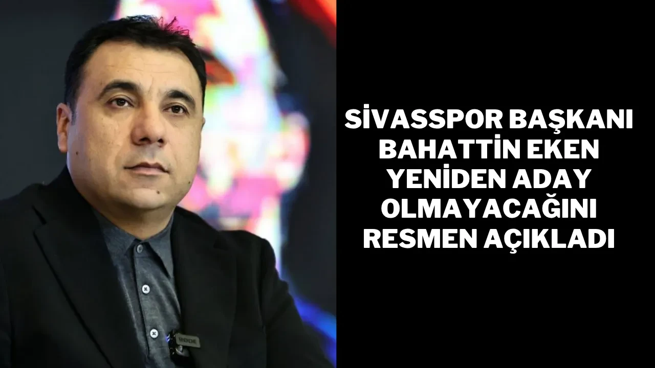 Sivasspor Başkanı Bahattin Eken Yeniden Aday Olmayacağını Resmen Açıkladı