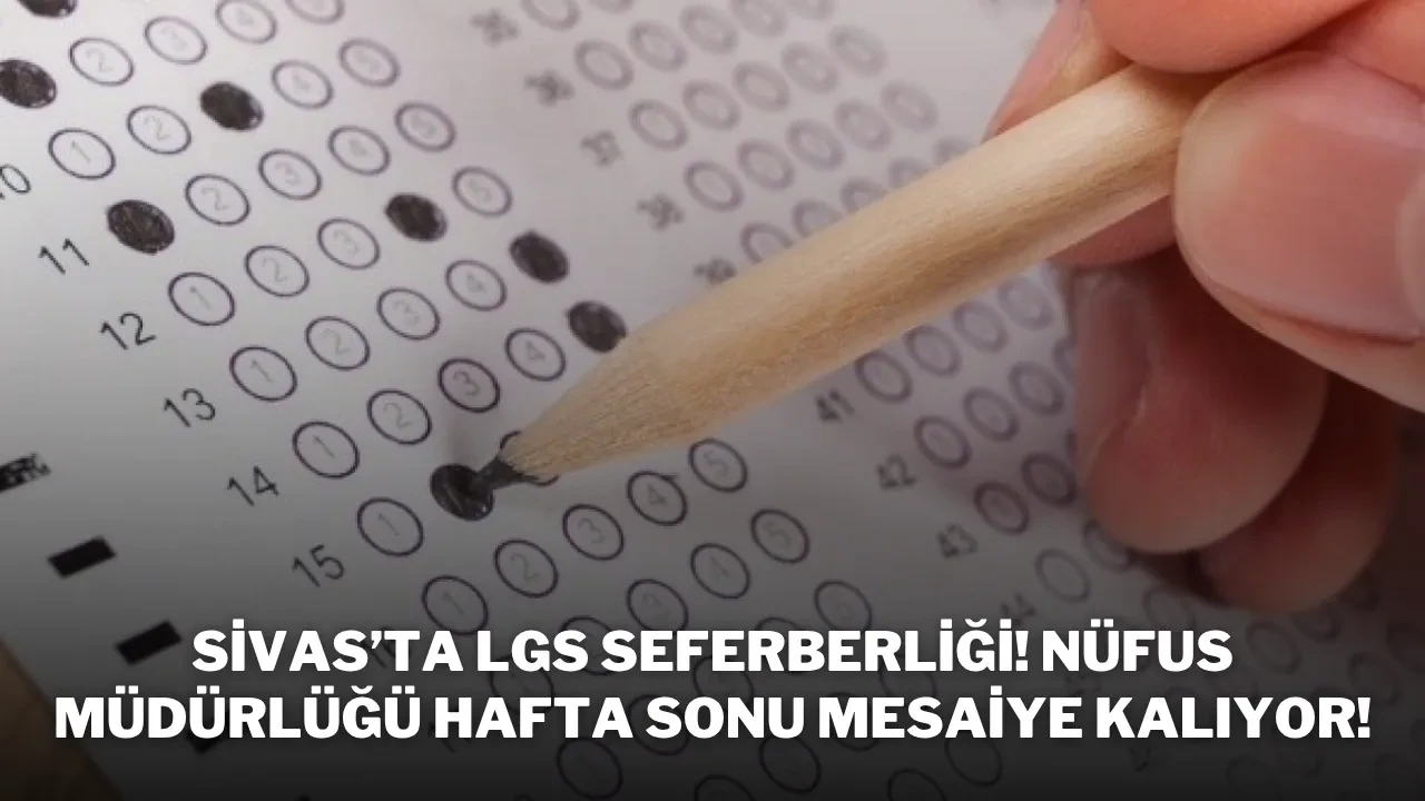 Sivas’ta LGS Seferberliği! Nüfus Müdürlüğü Hafta Sonu Mesaiye Kalıyor!