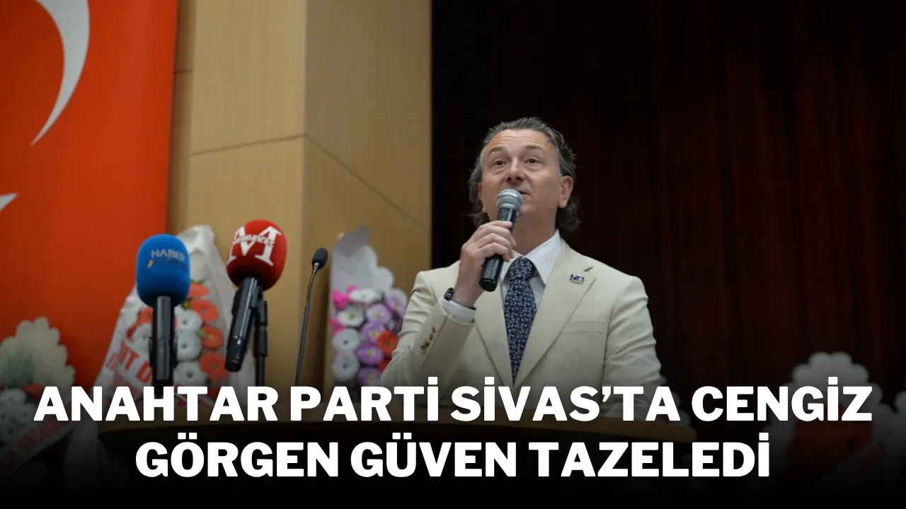 Anahtar Parti Sivas’ta Cengiz Görgen Güven Tazeledi