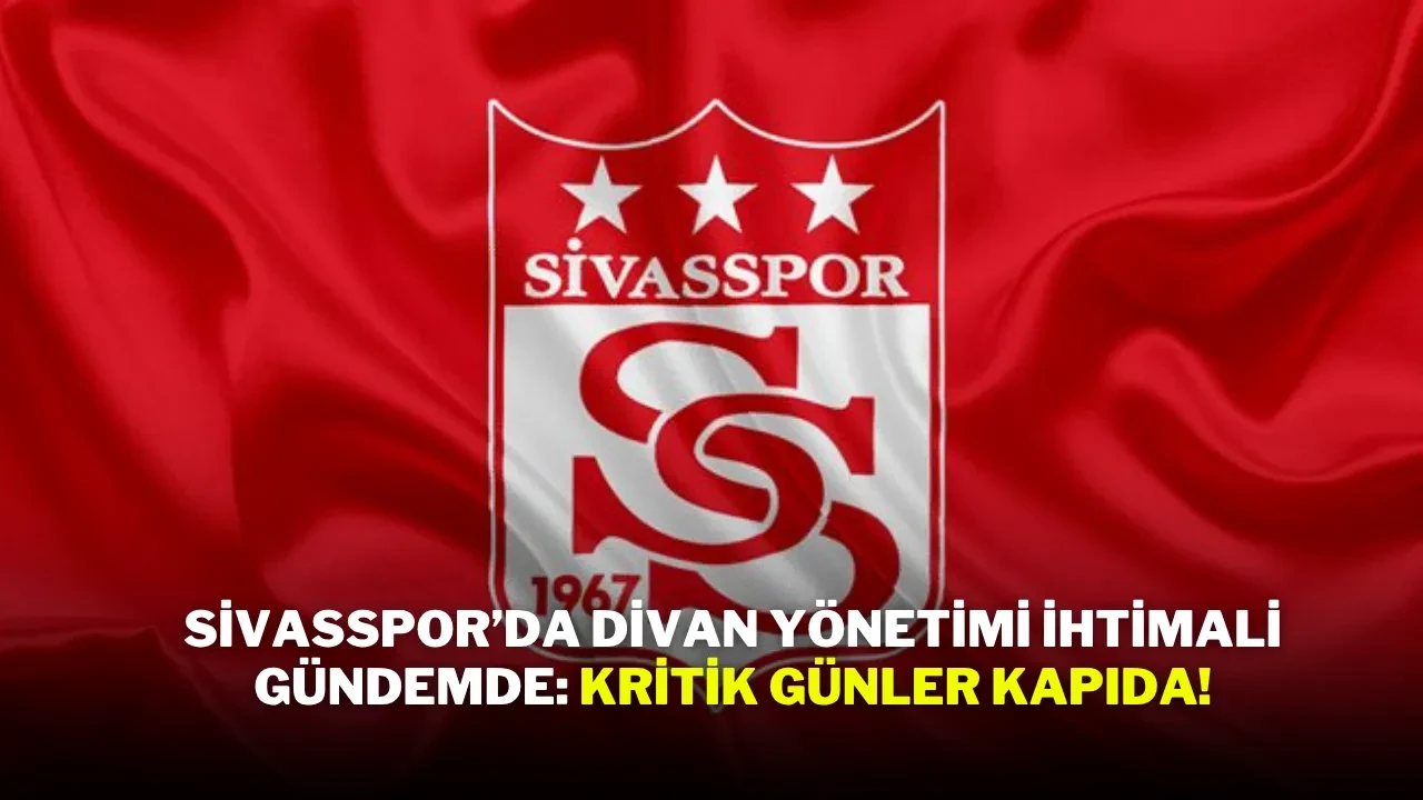 Sivasspor’da Divan Yönetimi İhtimali Gündemde: Kritik Günler Kapıda!